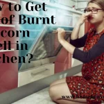 How to Get Rid of Burnt Popcorn Smell in Kitchen 2022?